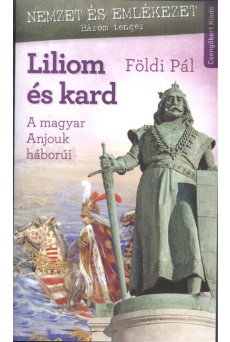 LILIOM ÉS KARD /A MAGYAR ANJOUK HÁBORÚI