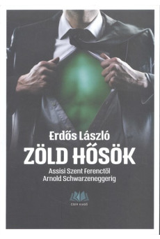 Zöld hősök /Assisi Szent Ferenctől Arnold Schwarzeneggerig