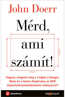 Mérd, ami számít! - Hogyan rengette meg a világot a Google, Bono és a Gates Alapítvány az OKR teljesítménymenedzsment-módszerrel? (e-könyv)