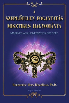 A szeplőtelen fogantatás misztikus hagyománya - Mária és a szűznemzések eredete