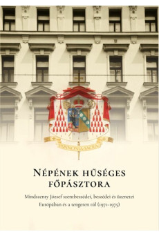 Népének hűséges főpásztora - Mindszenty József szentbeszédei, beszédei és üzenetei Európában és a tengeren túl (1971-1975)