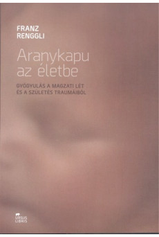 Aranykapu az életbe /Gyógyulás a magzati lét és a szülés traumáiból