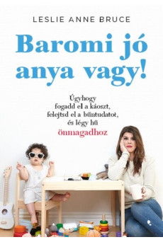 Baromi jó anya vagy! - Úgyhogy fogadd el a káoszt, felejtsd el a bűntudatot és légy hű önmagadhoz - Szülők könyvtára