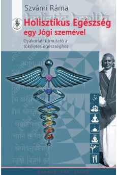 HOLISZTIKUS EGÉSZSÉG EGY JÓGI SZEMÉVEL /GYAKORLATI ÚTMUTATÓ A TÖKÉLETES EGÉSZSÉGHEZ