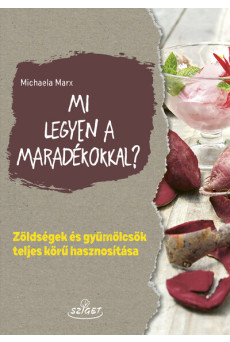 Mi legyen a maradékokkal? - Zöldségek és gyümölcsök teljes körű hasznosítása