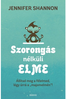Szorongás nélküli elme - Állítsd meg a félelmed, légy úrrá a 