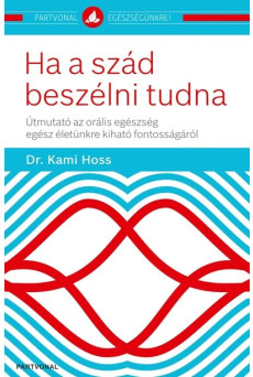 Ha a szád beszélni tudna - Útmutató az orális egészség egész életünkre kiható fontosságáról - Partvonal egészségünkre