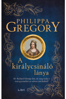 A királycsináló lánya - III. Richárd felesége lett, de meg tudja-e óvni gyermekét az udvari intrikáktól? (új kiadás)