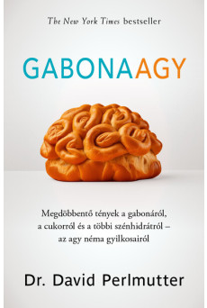 Gabonaagy - Megdöbbentő tények a gabonáról, a cukorról és a többi szénhidrátról - az agy néma gyilkosairól