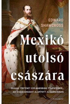 Mexikó utolsó császára - Drámai történet egy Habsburg főhercegről, aki császárságot alapított az Újvilágban