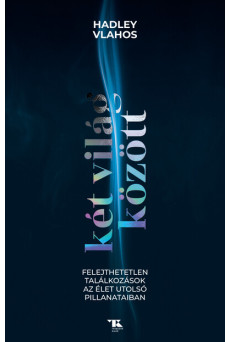 Két világ között - Felejthetetlen találkozások az élet utolsó pillanataiban