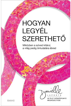 Hogyan legyél szerethető - Miközben a szíved kitárul, a világ pedig öntudatára ébred (e-könyv)