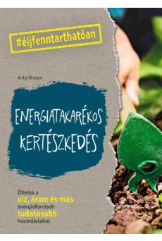 Energiatakarékos kertészkedés - Ötletek a víz, áram és más energiaforrások tudatosabb használatához - #élj fenntarthatóan