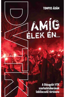 Amíg élek én - A Diósgyőri VTK szurkolótáborának lebilincselő története