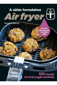 Air fryer - A sütés forradalma - 120 recept forró levegős sütőhöz