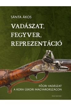 Vadászat, fegyver, reprezentáció - Főúri vadászat a kora újkori Magyarországon