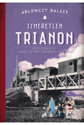Ismeretlen Trianon - Az összeomlás és a békeszerződés történetei 1918-1921