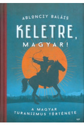 Keletre, magyar! /A magyar turanizmus története