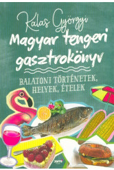 Magyar tengeri gasztrokönyv - Balatoni történetek, helyek, ételek