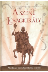 A SZENT LOVAGKIRÁLY /MONDÁK ÉS MESÉK SZENT LÁSZLÓ KIRÁLYRÓL