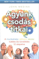 Agyunk csodás titkai /A munkahelyi, otthoni, iskolai túlélés és tündöklés 12 alapelve