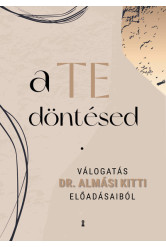 a TE döntésed - Válogatás Dr. Almási Kitti előadásaiból