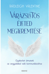 Varázslatos életed megteremtése - Gyakorlati útmutató az angyalokkal való kommunikációhoz