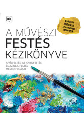 A művészi festés kézikönyve - A vízfestés, az akrilfestés és az olajfestés mesterfogásai (új kiadás)