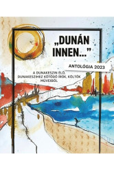 „DUNÁN INNEN…” - Antológia 2023 - Dunakeszin élő, Dunakeszihez kötődő írók, költők műveiből