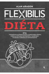 Flexibilis diéta - IIFYM- Tudományos alapokon nyugvó, gyakorlatban tesztelt étrend az optimális testösszetétel, teljesítmény és