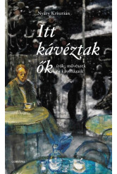 Itt kávéztak ők - Írók, művészek és kávéházaik