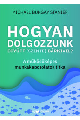 Hogyan dolgozzunk együtt (szinte) bárkivel? - A működőképes munkakapcsolatok titka